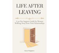 Life After Leaving: A 30-Day Support Guide for Women Walking Away from Toxic Relationships