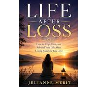 Life After Loss: How to Cope, Heal, and Rebuild Your Life After Losing Someone You Love