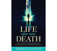 Life After Near Death: Miraculous Stories of Healing and Transformation in the Extraordinary Lives of People with Newfound Powers