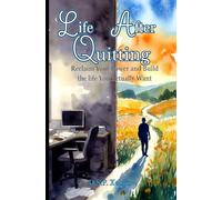 Life After Quitting: Reclaiming Your Power and Build the Life You Actually Want: A No-BS Guide to Navigating Fear, Building Real Freedom, and Creating a Fulfilling New Beginning After Leaving Your Job
