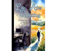 Life After Quitting: Reclaiming Your Power and Build the Life You Actually Want: A No-BS Guide to Navigating Fear, Building Real Freedom, and Creating a Fulfilling New Beginning After Leaving Your Job