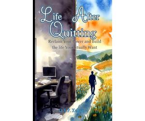 Life After Quitting: Reclaiming Your Power and Build the Life You Actually Want: A No-BS Guide to Navigating Fear, Building Real Freedom, and Creating a Fulfilling New Beginning After Leaving Your Job