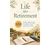 Life After Retirement: 109 Doable, Uplifting Ideas for Enjoying Your Days, Trying New Things, and Staying Curious | A Thoughtful Gift to Celebrate Someone Retiring