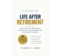 Life After Retirement: How to Build a Purposeful, Meaningful, and Enjoyable Life in Your Next Chapter