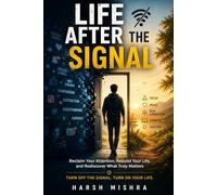 Life After the Signal: Reclaim Your Attention, Rebuild Your Life, and Rediscover What Truly Matters