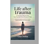 Life After Trauma - A Journey to Recover from Post-Traumatic Stress Disorder (PTSD): A Survivor’s Guide to Emotional healing, Finding Wholeness, and Living in Peace