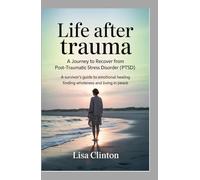 Life After Trauma - A Journey to Recover from Post-Traumatic Stress Disorder (PTSD): A Survivor’s Guide to Emotional healing, Finding Wholeness, and Living in Peace
