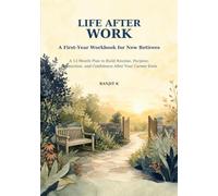 Life After Work: A First-Year Workbook for New Retirees: A 12-Month Plan to Build Routine, Purpose, Connection, and Confidence After Your Career Ends