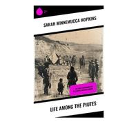 Life Among the Piutes: Northern Paiute Memoir of Resistance, Reservation Testimony, and Indigenous Rights in the American West