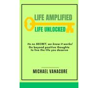 Life Amplified Life Unlocked: It’s no SECRET, we know it works! Go beyond positive thoughts and live the life you deserve