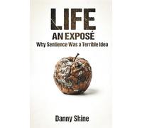 LIFE: AN EXPOSÉ: Why Sentience Was a Terrible Idea