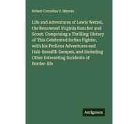Life and Adventures of Lewis Wetzel, the Renowned Virginia Rancher and Scout. Comprising a Thrilling History of This Celebrated Indian Fighter, with ... Other Interesting Incidents of Border-life