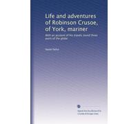 Life and adventures of Robinson Crusoe, of York, mariner: With an account of his travels round three parts of the globe