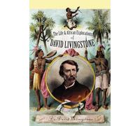 Life and African Exploration of David Livingstone: Comprising All His Extensive Travels and Discoveries As Detailed in His Diary, Reports, and Letters, Including His Famous Last Journals