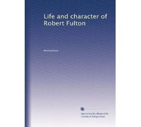 Life and character of Robert Fulton