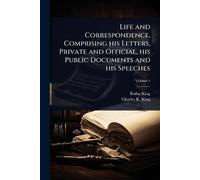Life and Correspondence, Comprising his Letters, Private and Official, his Public Documents and his Speeches