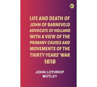 Life and Death of John of Barneveld, Advocate of Holland : with a view of the primary causes and movements of the Thirty Years' War, 1618