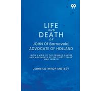 Life And Death Of John Of Barneveld, Advocate Of Holland: With A View Of The Primary Causes And Movements Of The Thirty Years' War, 1609-10