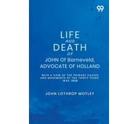 Life And Death Of John Of Barneveld, Advocate Of Holland: With A View Of The Primary Causes And Movements Of The Thirty Years' War, 1618
