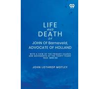 Life And Death Of John Of Barneveld, Advocate Of Holland: With A View Of The Primary Causes And Movements Of The Thirty Years' War, 1619-23