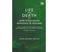 Life And Death Of John Of Barneveld, Advocate Of Holland: With A View Of The Primary Causes And Movements Of The Thirty Years' War Volume II 1614-23