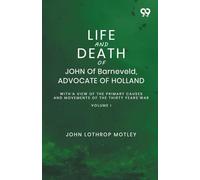 Life And Death Of John Of Barneveld, Advocate Of Holland: With A View Of The Primary Causes And Movements Of The Thirty Years' War Volume I