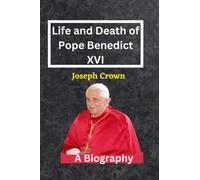 LIFE AND DEATH OF POPE BENEDICT XVI: A Biography