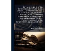 Life and Finding of Dr. Livingstone. Containing the Original Letters Written by H. M. Stanley, to the “New York Herald.” [With Letters and ... Edition, With an Account of Dr. Livingstone's