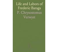 Life and Labors of Frederic Baraga: First Bishop of Marquette; Short Sketches of Other Indian Missionaries of the Northwest
