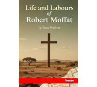 Life and Labours of Robert Moffat: Missionary in South Africa