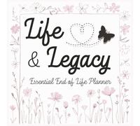 Life and Legacy - Essential End of Life Planner: A Complete Guide to Managing Your Personal Affairs, Final Wishes, and Important Information