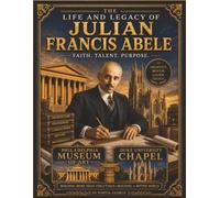 Life and Legacy of Julian Francis Abele - Faith. Talent. Purpose. Architect. Mentor. Leader: Building More Than Structures - Building A Better World