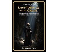 Life and legacy of saint John of the cross: The mystic of the dark night who found light in suffering