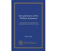 Life and letters of Dr. William Beaumont: including hitherto unpublished data concerning the case of Alexis St. Martin