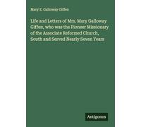Life and Letters of Mrs. Mary Galloway Giffen, who was the Pioneer Missionary of the Associate Reformed Church, South and Served Nearly Seven Years