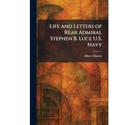 Life and Letters of Rear Admiral Stephen B. Luce U.S. Navy