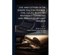 Life and Letters of Sir Joseph Dalton Hooker, O.M., G.C.S.I.: Based on Materials Collected and Arranged by Lady Hooker