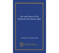 Life and letters of Sir Richard Claverhouse Jebb