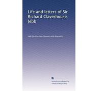 Life and letters of Sir Richard Claverhouse Jebb
