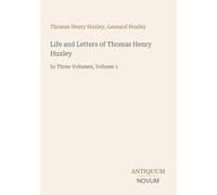 Life and Letters of Thomas Henry Huxley: In Three Volumes, Volume 1