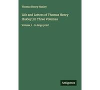 Life and Letters of Thomas Henry Huxley; In Three Volumes: Volume 1 - in large print
