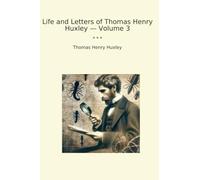 Life and Letters of Thomas Henry Huxley - Volume 3 (Classic Books)