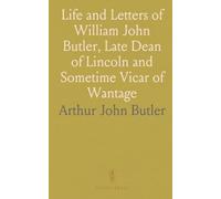 Life and Letters of William John Butler, Late Dean of Lincoln and Sometime Vicar of Wantage: With Portraits