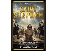 Life and martyrdom of saint Stephen: The first Christian martyr who forgave his killers
