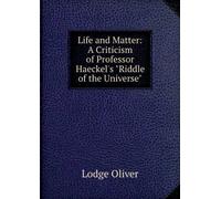 Life and Matter: A Criticism of Professor Haeckel's "Riddle of the Universe",
