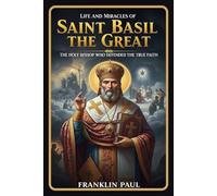 Life and miracles of saint Basil the great: The holy bishop who defended the true faith