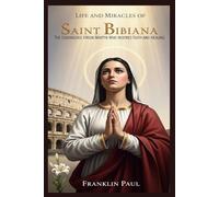 Life and miracles of saint Bibiana: The courageous virgin martyr who inspires faith and healing