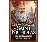 Life and miracles of saint Nicholas: The True Story of the generous bishop who inspired Santa Claus
