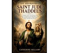 LIFE AND PRAYERS OF SAINT JUDE THADDEUS: A Catholic Guide to the History of the Patron of Desperate and Impossible Causes, His Apostolic Mission, Martyrdom, Litany, and Nine-Day Novena