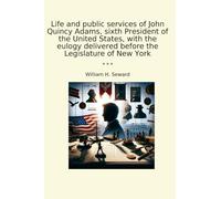 Life and public services of John Quincy Adams, sixth President of the United States, with the eulogy delivered before the Legislature of New York (Classic Books)